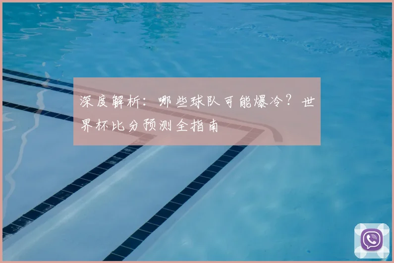 深度解析:哪些球队可能爆冷?世界杯比分预测全指南