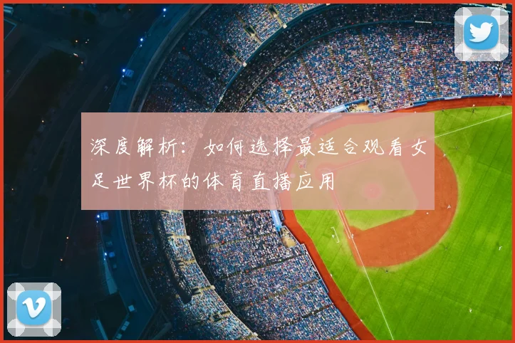 深度解析：如何选择最适合观看女足世界杯的体育直播应用