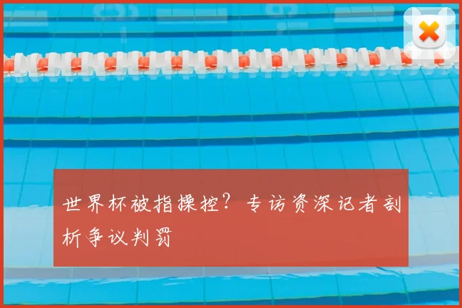 世界杯被指操控?专访资深记者剖析争议判罚