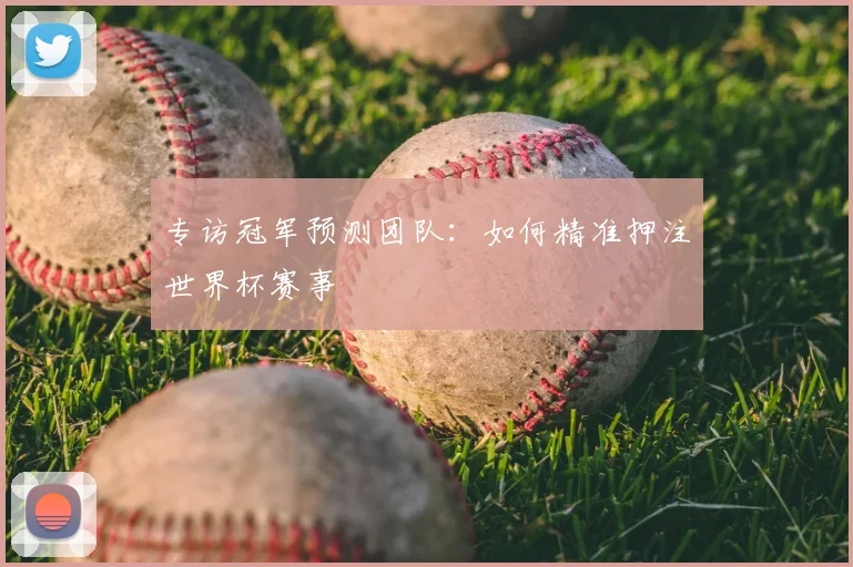 专访冠军预测团队:如何精准押注世界杯赛事