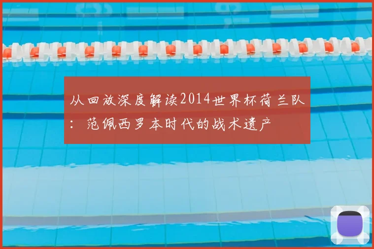 从回放深度解读2014世界杯荷兰队:范佩西罗本时代的战术遗产