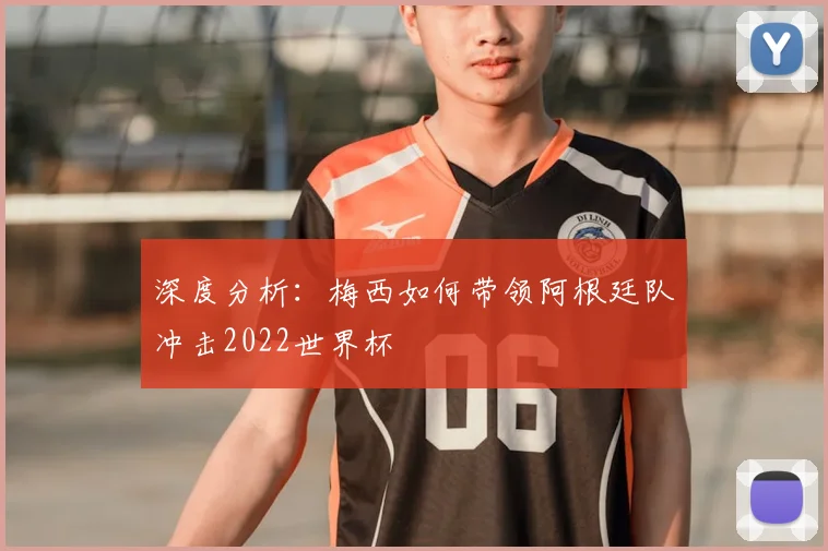深度分析:梅西如何带领阿根廷队冲击2022世界杯