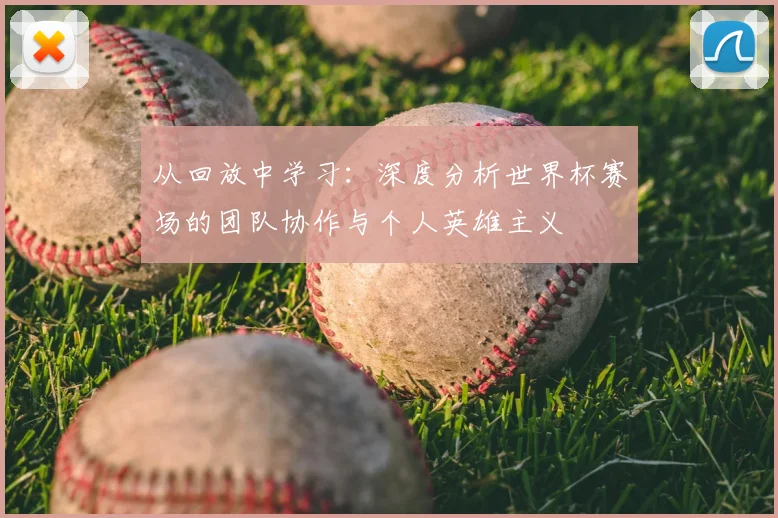 从回放中学习：深度分析世界杯赛场的团队协作与个人英雄主义