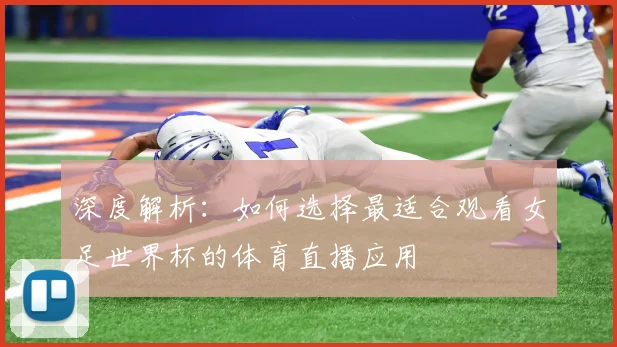 深度解析：如何选择最适合观看女足世界杯的体育直播应用