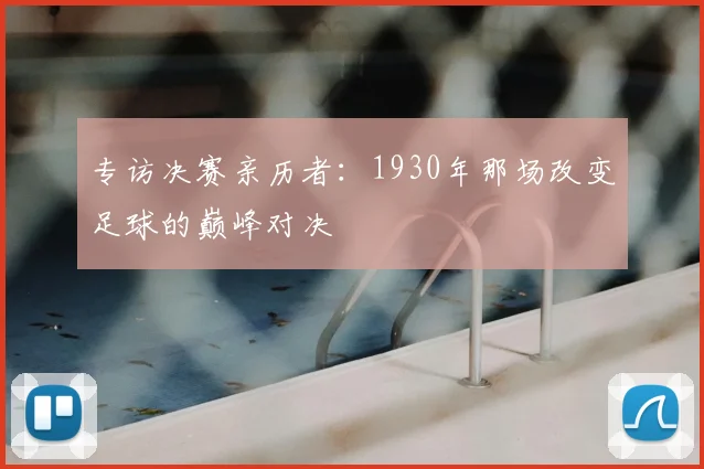 专访决赛亲历者:1930年那场改变足球的巅峰对决