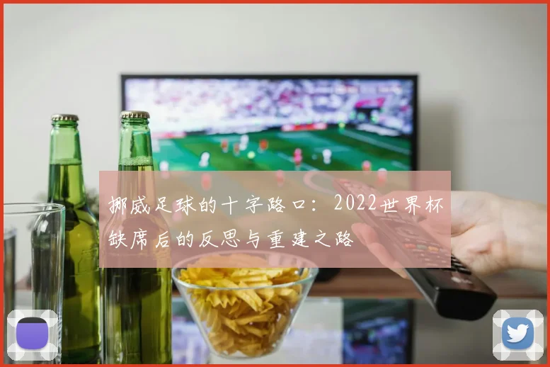 挪威足球的十字路口:2022世界杯缺席后的反思与重建之路