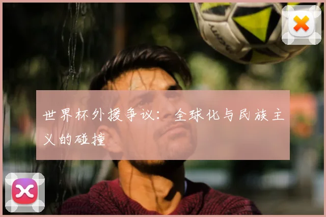 世界杯外援争议：全球化与民族主义的碰撞