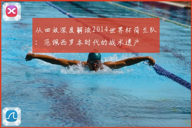 从回放深度解读2014世界杯荷兰队：范佩西罗本时代的战术遗产