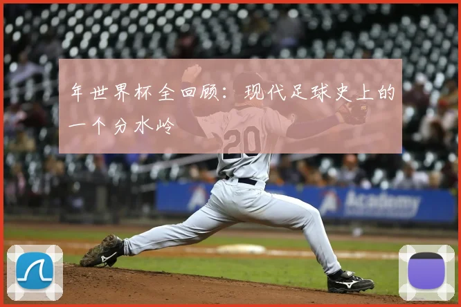 年世界杯全回顾:现代足球史上的一个分水岭