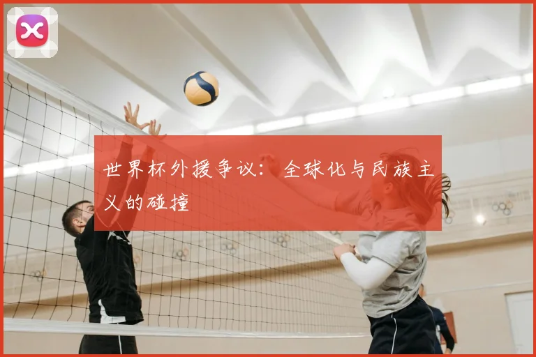 世界杯外援争议：全球化与民族主义的碰撞