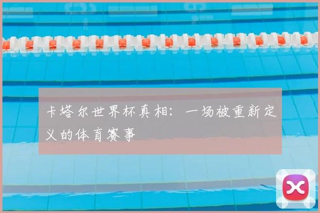 卡塔尔世界杯真相:一场被重新定义的体育赛事