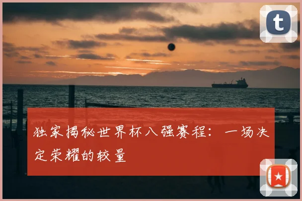 独家揭秘世界杯八强赛程:一场决定荣耀的较量
