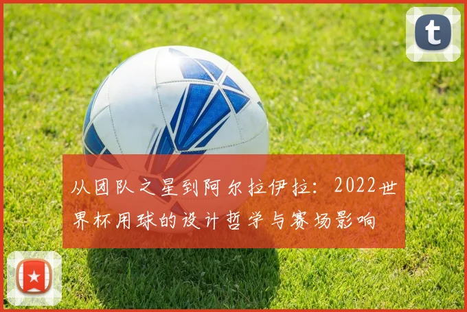 从团队之星到阿尔拉伊拉:2022世界杯用球的设计哲学与赛场影响