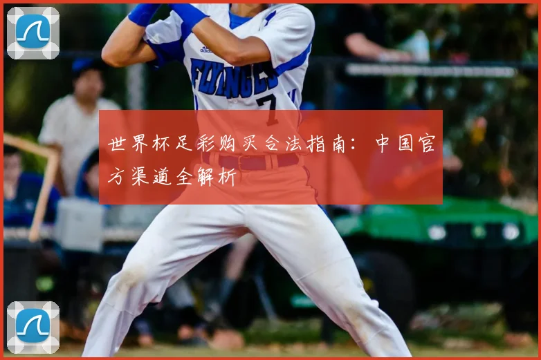世界杯足彩购买合法指南：中国官方渠道全解析