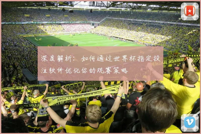 深度解析：如何通过世界杯指定投注软件优化你的观赛策略
