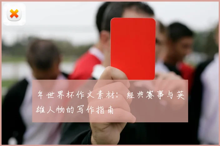 年世界杯作文素材:经典赛事与英雄人物的写作指南