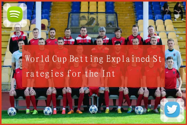 World Cup Betting Explained Strategies for the Int