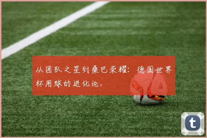 从团队之星到桑巴荣耀：德国世界杯用球的进化论。