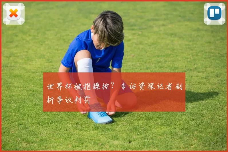 世界杯被指操控?专访资深记者剖析争议判罚