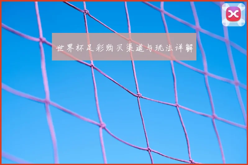 世界杯足彩购买渠道与玩法详解