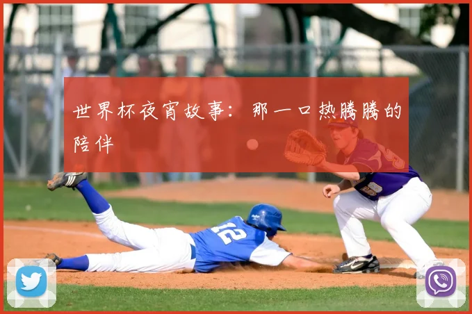 世界杯夜宵故事：那一口热腾腾的陪伴