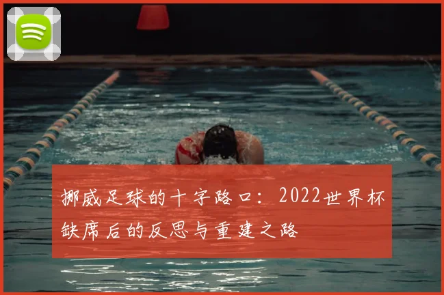 挪威足球的十字路口:2022世界杯缺席后的反思与重建之路