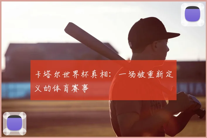卡塔尔世界杯真相:一场被重新定义的体育赛事