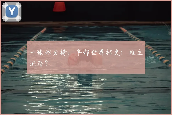 一张积分榜,半部世界杯史:谁主沉浮?