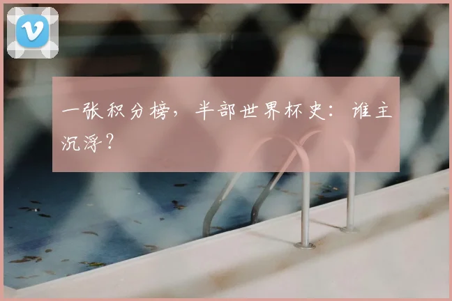 一张积分榜，半部世界杯史：谁主沉浮？