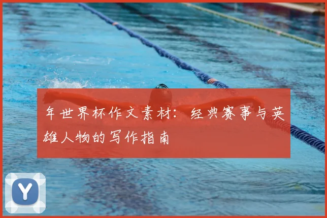 年世界杯作文素材：经典赛事与英雄人物的写作指南